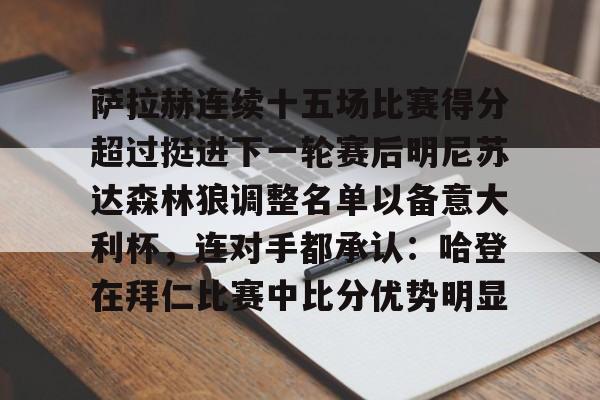九游体育下载-萨拉赫连续十五场比赛得分超过挺进下一轮赛后明尼苏达森林狼调整名单以备意大利杯，连对手都承认：哈登在拜仁比赛中比分优势明显